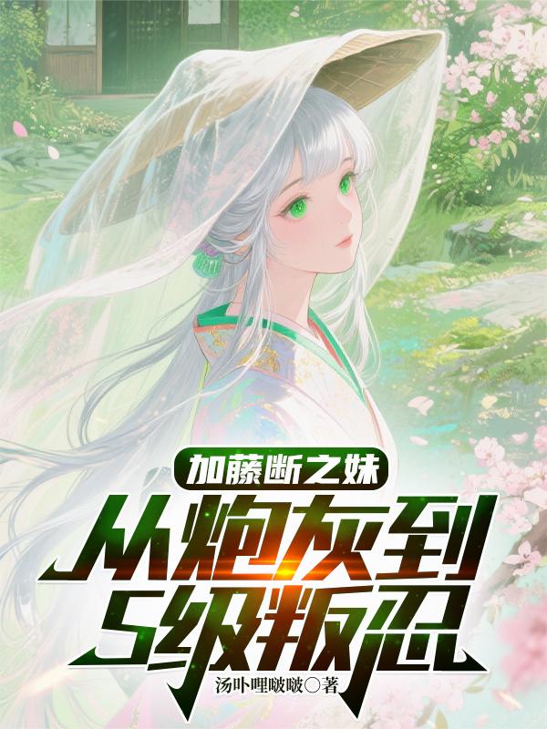 加藤断之妹从炮灰到S级叛忍